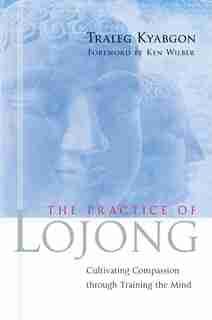 The Practice Of Lojong: Cultivating Compassion Through Training The Mind by Traleg Kyabgon