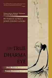 The True Dharma Eye: Zen Master Dogen's Three Hundred Koans by JOHN DAIDO LOORI