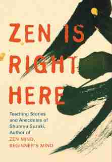 Zen Is Right Here: Teaching Stories and Anecdotes of Shunryu Suzuki, Author of Zen Mind, Beginner's Mind by David Chadwick