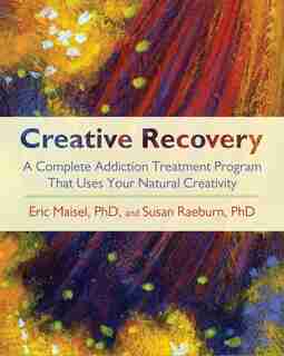 Creative Recovery: A Complete Addiction Treatment Program That Uses Your Natural Creativity by Eric Maisel