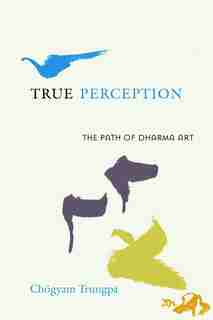 True Perception: The Path Of Dharma Art by Chogyam Trungpa