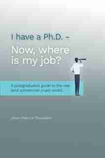 I Have A Ph.d. Now Where Is My Job?: A Postgraduate's Guide To The Real (and Sometimes Cruel) World... de Jean-patrick Toussaint