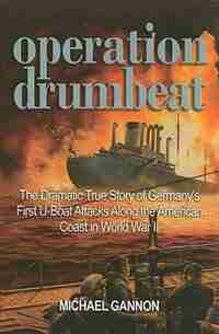 Operation Drumbeat: The Dramatic True Story of Germany's First U-boat Attacks Along the American Coast in World War II by Michael Gannon