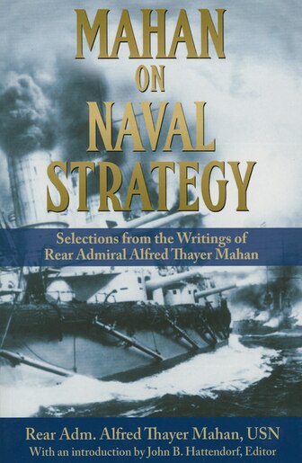 Mahan on Naval Strategy: Selections from the Writings of Rear Admiral Alfred Thayer Mahan by Rear Adm. Alfred Thayer Mahan USN