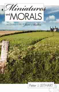 Miniatures And Morals by Peter J. Leithart