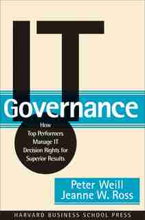 IT Governance: How Top Performers Manage IT Decision Rights for Superior Results by Peter Weill