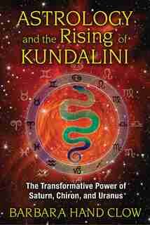 Astrology And The Rising Of Kundalini: The Transformative Power Of Saturn, Chiron, And Uranus by Barbara Hand Clow