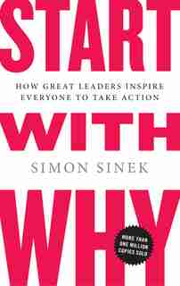 Start With Why: How Great Leaders Inspire Everyone To Take Action by Simon Sinek