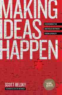 Making Ideas Happen: Overcoming The Obstacles Between Vision And Reality by Scott Belsky