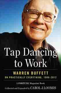 Tap Dancing To Work: Warren Buffett On Practically Everything, 1966-2012: A Fortune Magazine Book by Carol Loomis