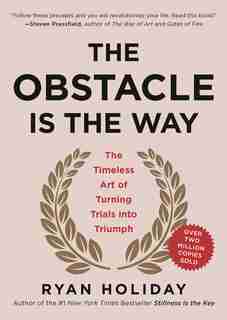 The Obstacle Is The Way: The Timeless Art Of Turning Trials Into Triumph by Ryan Holiday