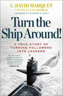 Turn The Ship Around!: A True Story Of Turning Followers Into Leaders by L. David Marquet