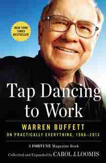 Tap Dancing To Work: Warren Buffett On Practically Everything, 1966-2013 by Carol J. Loomis