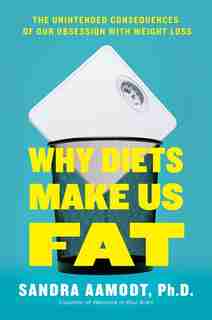 Why Diets Make Us Fat: The Unintended Consequences Of Our Obsession With Weight Loss by Sandra Aamodt