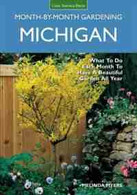 Michigan Month-by-month Gardening: What To Do Each Month To Have A Beautiful Garden All Year by Melinda Myers