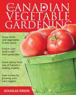 Guide To Canadian Vegetable Gardening by Douglas Green