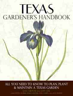 Texas Gardener's Handbook: All You Need To Know To Plan, Plant & Maintain A Texas Garden by Dale Groom