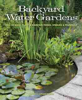 Backyard Water Gardens: How To Build, Plant & Maintain Ponds, Streams & Fountains by Veronica Fowler