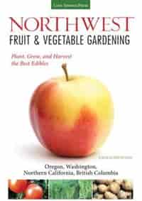 Northwest Fruit & Vegetable Gardening: Plant, Grow, And Harvest The Best Edibles - Oregon, Washington, Northern California, British Columb by Katie Elzer-peters