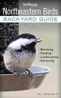 Northeastern Birds: Backyard Guide - Watching - Feeding - Landscaping - Nurturing - New York, Rhode Island, Connecticut by Bill Thompson