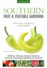 Southern Fruit & Vegetable Gardening: Plant, Grow, And Harvest The Best Edibles - Alabama, Arkansas, Georgia, Kentucky, Louisiana, Missis by Katie Elzer-peters