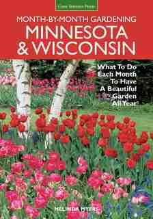 Minnesota & Wisconsin Month-by-month Gardening: What To Do Each Month To Have A Beautiful Garden All Year by Melinda Myers