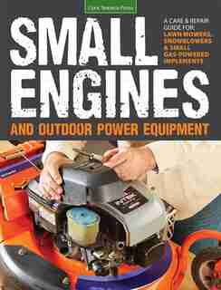Small Engines And Outdoor Power Equipment: A Care & Repair Guide For: Lawn Mowers, Snowblowers & Small Gas-powered Imple by Peter Hunn