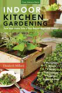 Indoor Kitchen Gardening: Turn Your Home Into A Year-round Vegetable Garden - Microgreens - Sprouts - Herbs - Mushrooms - Tom by Elizabeth Millard