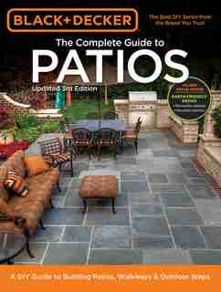 Black & Decker Complete Guide To Patios - 3rd Edition: A Diy Guide To Building Patios, Walkways & Outdoor Steps by Editors Of Cool Springs Press