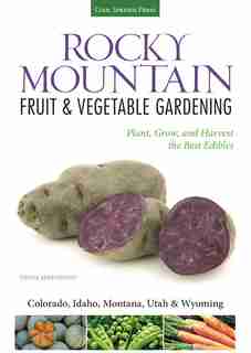 Rocky Mountain Fruit & Vegetable Gardening: Plant, Grow, And Harvest The Best Edibles - Colorado, Idaho, Montana, Utah & Wyoming by Diana Maranhao