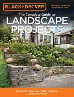 Black & Decker The Complete Guide To Landscape Projects, 2nd Edition: Stonework, Plantings, Water Features, Carpentry, Fences by Editors Of Cool Springs Press