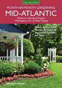 Mid-atlantic Month-by-month Gardening: What To Do Each Month To Have A Beautiful Garden All Year by George Weigel