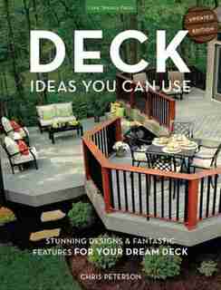 Deck Ideas You Can Use - Updated Edition: Stunning Designs & Fantastic Features For Your Dream Deck by Chris Peterson