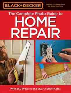 Black & Decker The Complete Photo Guide To Home Repair, 4th Edition by Editors Of Cool Springs Press