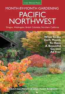 Pacific Northwest Month-by-month Gardening: What To Do Each Month To Have A Beautiful Garden All Year by Christina Pfeiffer