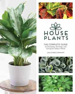 Houseplants: The Complete Guide To Choosing, Growing, And Caring For Indoor Plants by Lisa Eldred Steinkopf