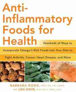 Anti-Inflammatory Foods for Health: Hundreds Of Ways To Incorporate Omega-3 Rich Foods Into Your Diet To Fight Arthritis, Cancer, Heart by Barbara Rowe