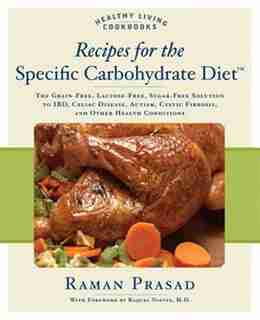 Recipes for the Specific Carbohydrate Diet: The Grain-free, Lactose-free, Sugar-free Solution To Ibd, Celiac Disease, Autism, Cystic Fibrosis, by Raman Prasad