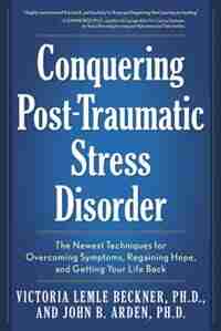 Conquering Post-Traumatic Stress Disorder: The Newest Techniques For Overcoming Symptoms, Regaining Hope, And Getting Your Life Back by Victoria Lemle Beckner