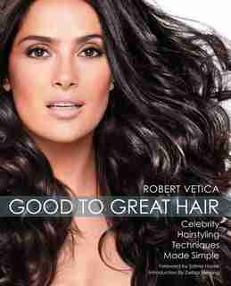Good to Great Hair: Celebrity Hairstyling Techniques Made Simple by Robert Vetica
