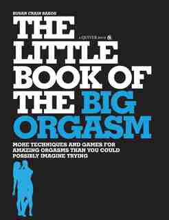 The Little Book of the Big Orgasm: More Techniques & Games for Amazing Orgasms Than You Could Possibly Imagine Trying by Susan Crain Bakos