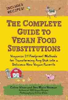 The Complete Guide to Vegan Food Substitutions: Veganize It! Foolproof Methods for Transforming Any Dish into a Delicious New Vegan Favorite by Celine Steen