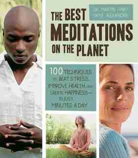 The Best Meditations on the Planet: 100 Techniques To Beat Stress, Improve Health, And Create Happiness-in Just Minutes A Day by Martin Hart