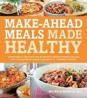 Make-Ahead Meals Made Healthy: Exceptionally Delicious and Nutritious Freezer-Friendly Recipes You Can Prepare in Advance and Enjo by Michele Borboa