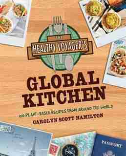 The Healthy Voyager's Global Kitchen: 150 Plant-Based Recipes From Around the World by C Scotthamilton