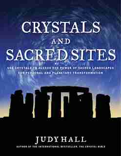 Crystals And Sacred Sites: Use Crystals To Access The Power Of Sacred Landscapes For Personal And Planetary Transformation by Judy Hall