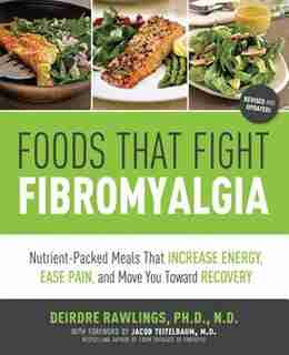 Foods That Fight Fibromyalgia: Nutrient-packed Meals That Increase Energy, Ease Pain, And Move You Towards Recovery by Deirdre Rawlings