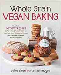 Whole Grain Vegan Baking: More Than 100 Tasty Recipes For Plant-based Treats Made Even Healthier-from Wholesome Cookies And C by Celine Steen