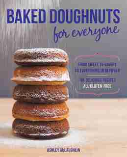 Baked Doughnuts For Everyone: From Sweet To Savory To Everything In Between, 101 Delicious Recipes, All Gluten-free by Ashley Mclaughlin