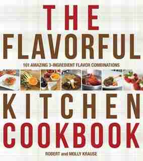 The Flavorful Kitchen Cookbook: 101 Amazing 3-ingredient Flavor Combinations by Robert Krause